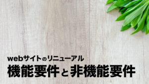 webサイト制作の要件定義は「機能要件」と「非機能要件」に分けよう。