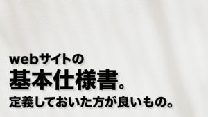 webサイトの基本仕様書。定義しておいた方が良いもの。